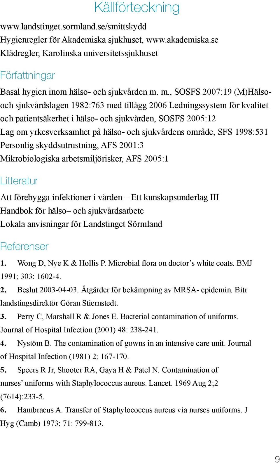 m., SOSFS 2007:19 (M)Hälsooch sjukvårdslagen 1982:763 med tillägg 2006 Ledningssystem för kvalitet och patientsäkerhet i hälso- och sjukvården, SOSFS 2005:12 Lag om yrkesverksamhet på hälso- och