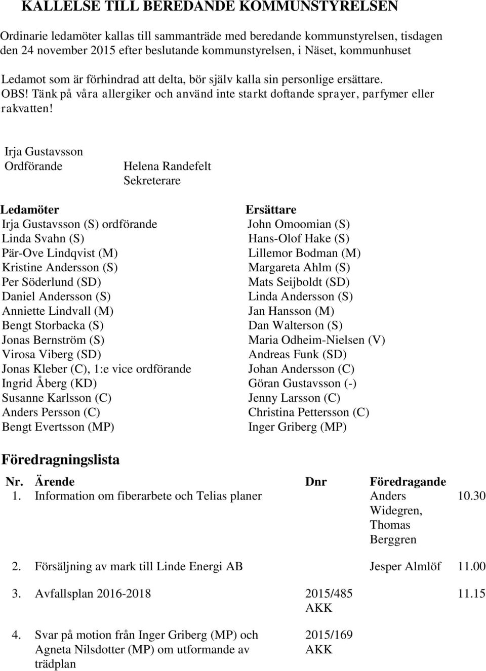 Irja Gustavsson Ordförande Helena Randefelt Sekreterare Ledamöter Irja Gustavsson (S) ordförande Linda Svahn (S) Pär-Ove Lindqvist (M) Kristine Andersson (S) Per Söderlund (SD) Daniel Andersson (S)