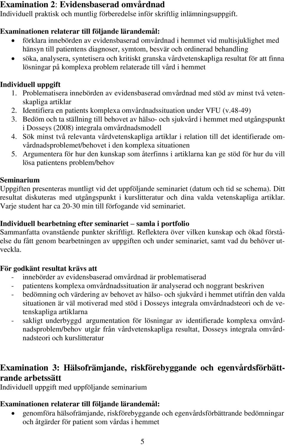 behandling söka, analysera, syntetisera och kritiskt granska vårdvetenskapliga resultat för att finna lösningar på komplexa problem relaterade till vård i hemmet Individuell uppgift 1.