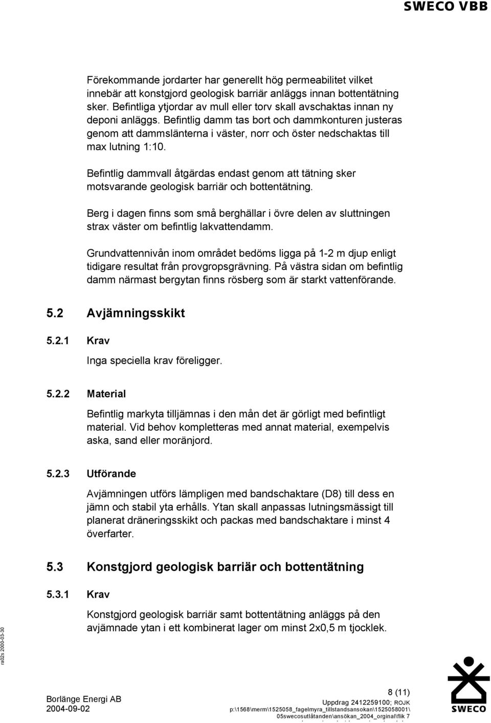 Befintlig damm tas bort och dammkonturen justeras genom att dammslänterna i väster, norr och öster nedschaktas till max lutning 1:10.