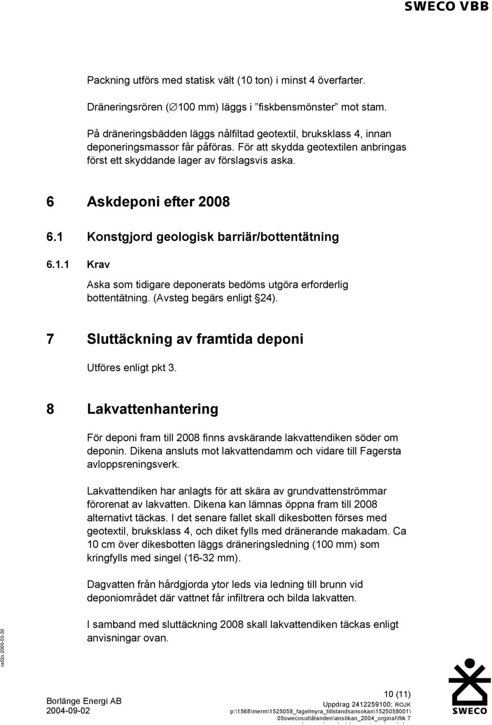 6 Askdeponi efter 2008 6.1 Konstgjord geologisk barriär/bottentätning 6.1.1 Krav Aska som tidigare deponerats bedöms utgöra erforderlig bottentätning. (Avsteg begärs enligt 24).