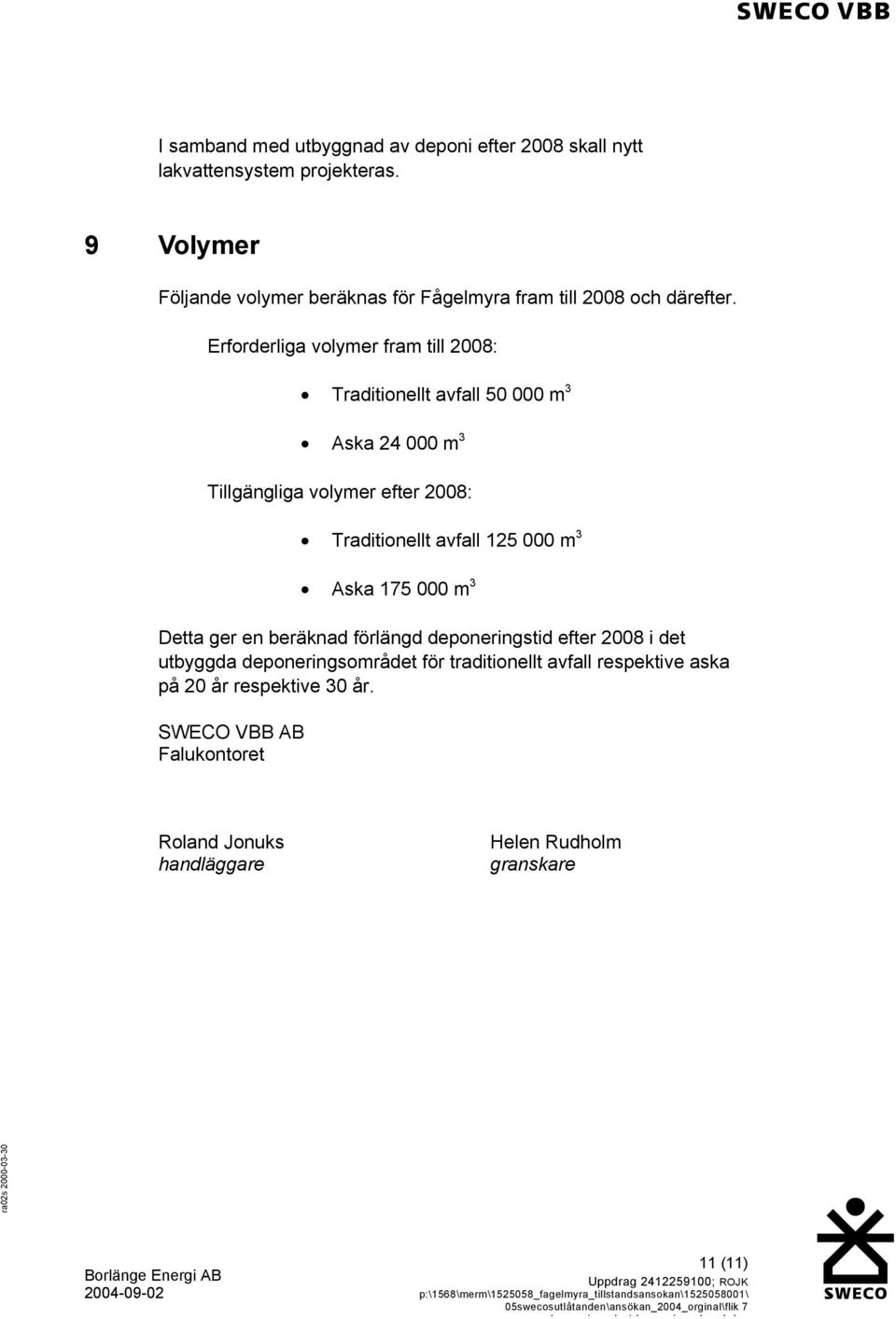 Erforderliga volymer fram till 2008: Traditionellt avfall 50 000 m 3 Aska 24 000 m 3 Tillgängliga volymer efter 2008: Traditionellt avfall 125