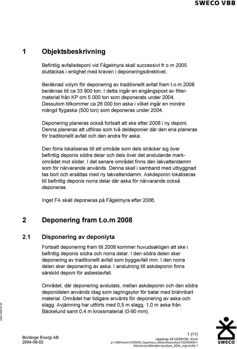 Dessutom tillkommer ca 26 000 ton aska i vilket ingår en mindre mängd flygaska (500 ton) som deponeras under 2004. Deponering planeras också fortsatt att ske efter 2008 i ny deponi.