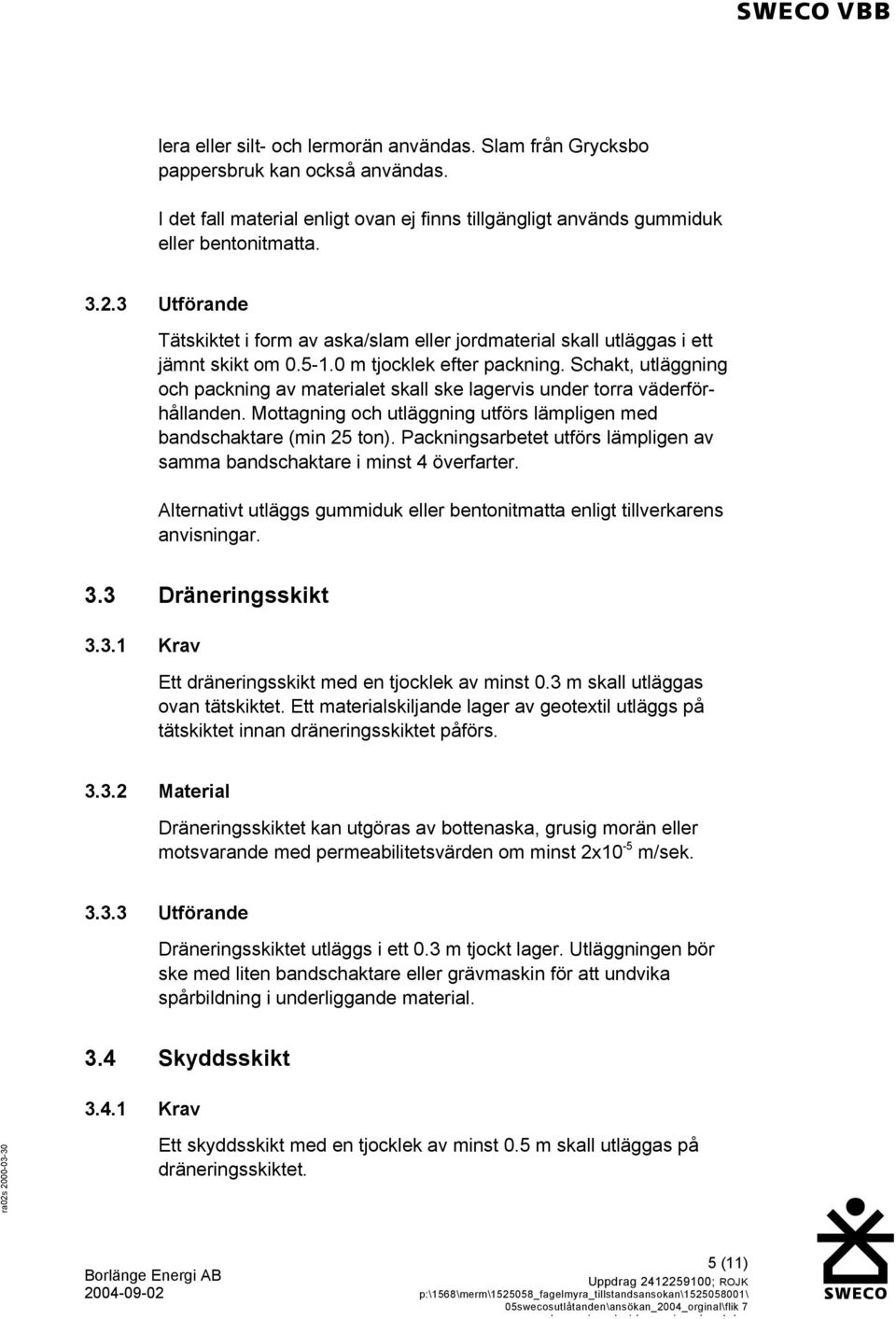 Schakt, utläggning och packning av materialet skall ske lagervis under torra väderförhållanden. Mottagning och utläggning utförs lämpligen med bandschaktare (min 25 ton).