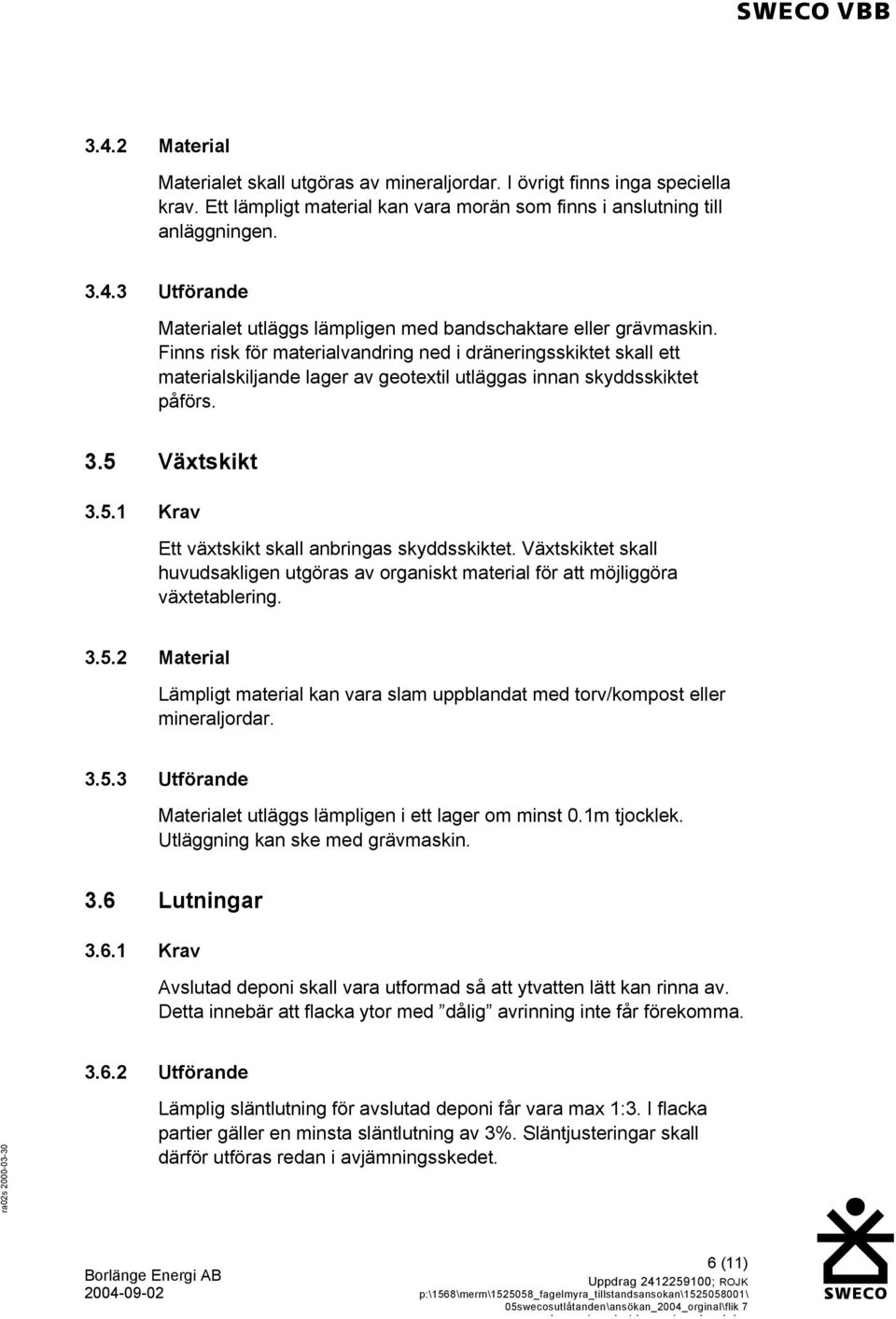 Växtskiktet skall huvudsakligen utgöras av organiskt material för att möjliggöra växtetablering. 3.5.2 Material Lämpligt material kan vara slam uppblandat med torv/kompost eller mineraljordar. 3.5.3 Utförande Materialet utläggs lämpligen i ett lager om minst 0.