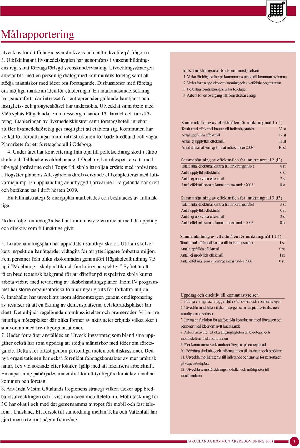 Utvecklingsstrategen arbetar bla med en personlig dialog med kommunens företag samt att stödja människor med idéer om företagande. Diskussioner med företag om möjliga markområden för etableringar.