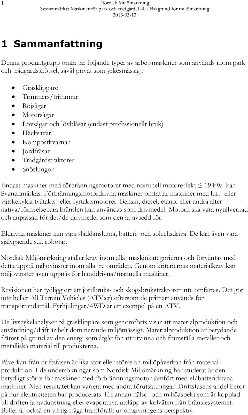 nominell motoreffekt 19 kw kan Svanenmärkas. Förbränningsmotordrivna maskiner omfattar maskiner med luft- eller vätskekylda tvåtakts- eller fyrtaktsmotorer.