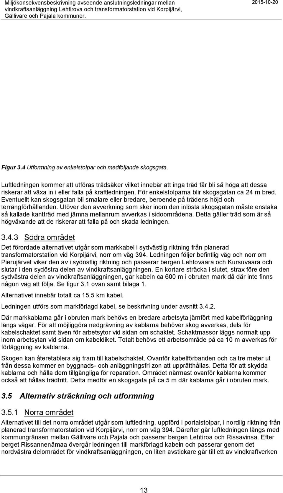 Luftledningen kommer att utföras trädsäker vilket innebär att inga träd får bli så höga att dessa riskerar att växa in i eller falla på kraftledningen. För enkelstolparna blir skogsgatan ca 24 m bred.