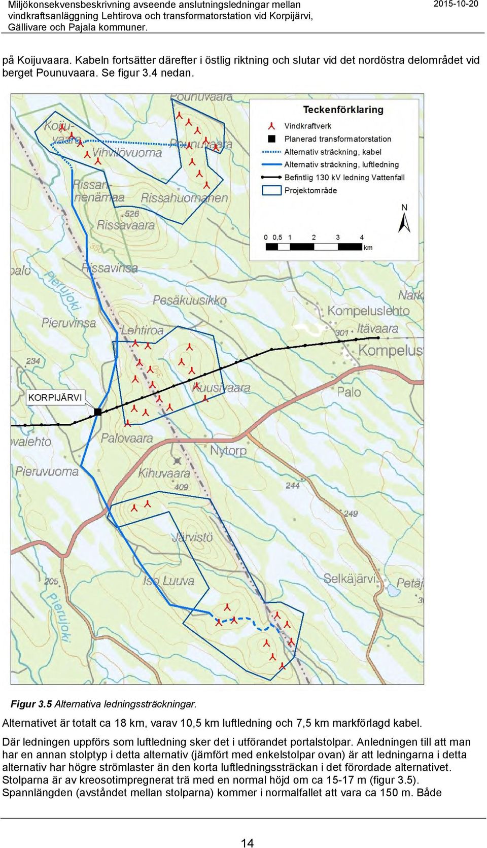 Alternativet är totalt ca 18 km, varav 10,5 km luftledning och 7,5 km markförlagd kabel. Där ledningen uppförs som luftledning sker det i utförandet portalstolpar.