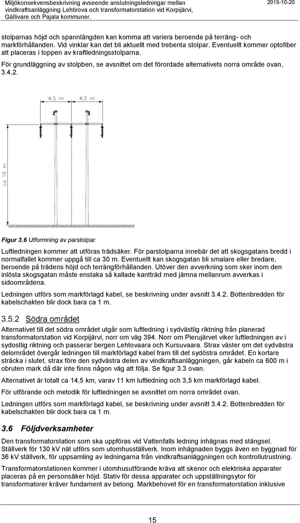 Eventuellt kommer optofiber att placeras i toppen av kraftledningsstolparna. För grundläggning av stolpben, se avsnittet om det förordade alternativets norra område ovan, 3.4.2. Figur 3.