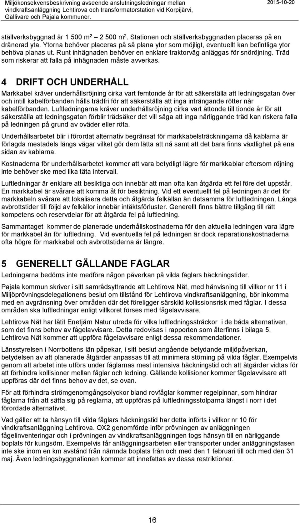 Ytorna behöver placeras på så plana ytor som möjligt, eventuellt kan befintliga ytor behöva planas ut. Runt inhägnaden behöver en enklare traktorväg anläggas för snöröjning.