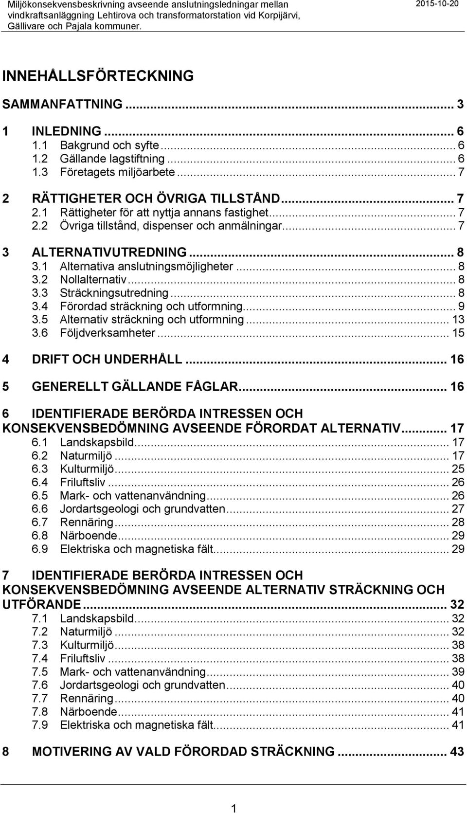 RÄTTIGHETER OCH ÖVRIGA TILLSTÅND... 7 2.1 Rättigheter för att nyttja annans fastighet... 7 2.2 Övriga tillstånd, dispenser och anmälningar... 7 3 ALTERNATIVUTREDNING... 8 3.