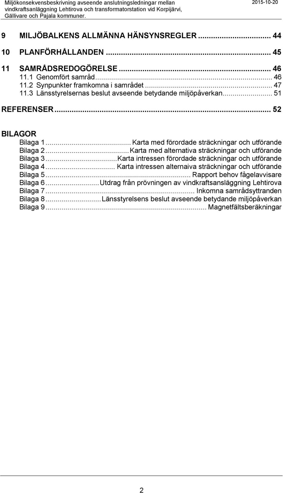3 Länsstyrelsernas beslut avseende betydande miljöpåverkan... 51 REFERENSER... 52 BILAGOR Bilaga 1... Karta med förordade sträckningar och utförande Bilaga 2.