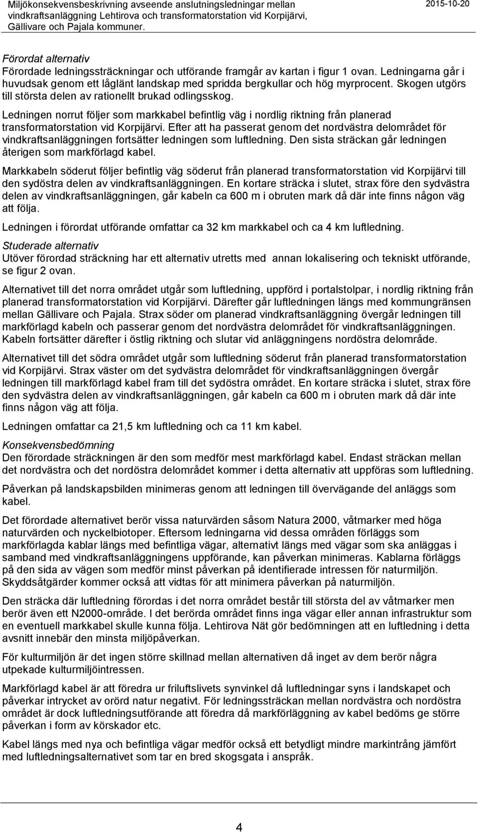 Ledningarna går i huvudsak genom ett låglänt landskap med spridda bergkullar och hög myrprocent. Skogen utgörs till största delen av rationellt brukad odlingsskog.