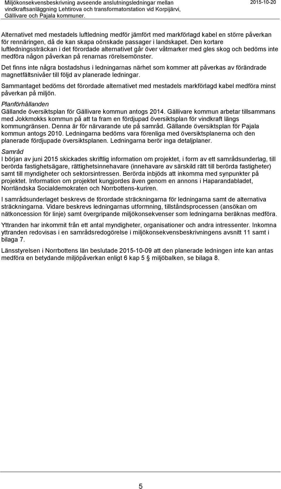 Den kortare luftledningssträckan i det förordade alternativet går över våtmarker med gles skog och bedöms inte medföra någon påverkan på renarnas rörelsemönster.