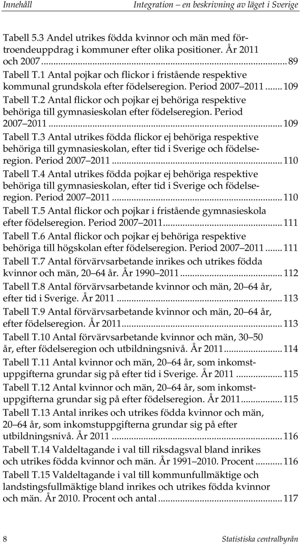 2 Antal flickor och pojkar ej behöriga respektive behöriga till gymnasieskolan efter födelseregion. Period 2007 2011... 109 Tabell T.