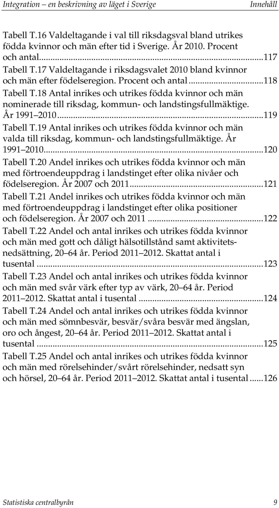 18 Antal inrikes och utrikes födda kvinnor och män nominerade till riksdag, kommun- och landstingsfullmäktige. År 1991 2010... 119 Tabell T.