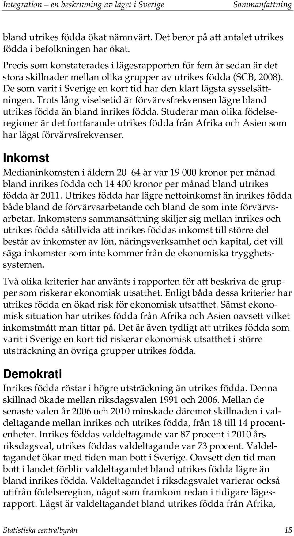 De som varit i Sverige en kort tid har den klart lägsta sysselsättningen. Trots lång viselsetid är förvärvsfrekvensen lägre bland utrikes födda än bland inrikes födda.