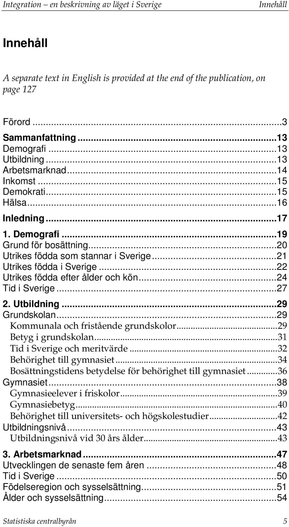 .. 21 Utrikes födda i Sverige... 22 Utrikes födda efter ålder och kön... 24 Tid i Sverige... 27 2. Utbildning... 29 Grundskolan... 29 Kommunala och fristående grundskolor... 29 Betyg i grundskolan.