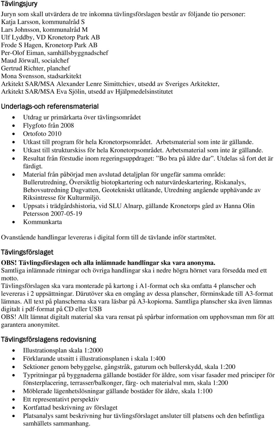 utsedd av Sveriges Arkitekter, Arkitekt SAR/MSA Eva Sjölin, utsedd av Hjälpmedelsinstitutet Underlags-och referensmaterial Utdrag ur primärkarta över tävlingsområdet Flygfoto från 2008 Ortofoto 2010