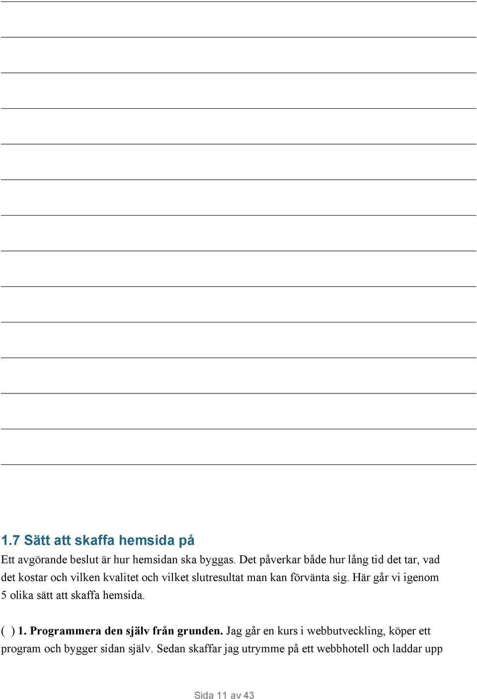 förvänta sig. Här går vi igenom 5 olika sätt att skaffa hemsida. ( ) 1. Programmera den själv från grunden.