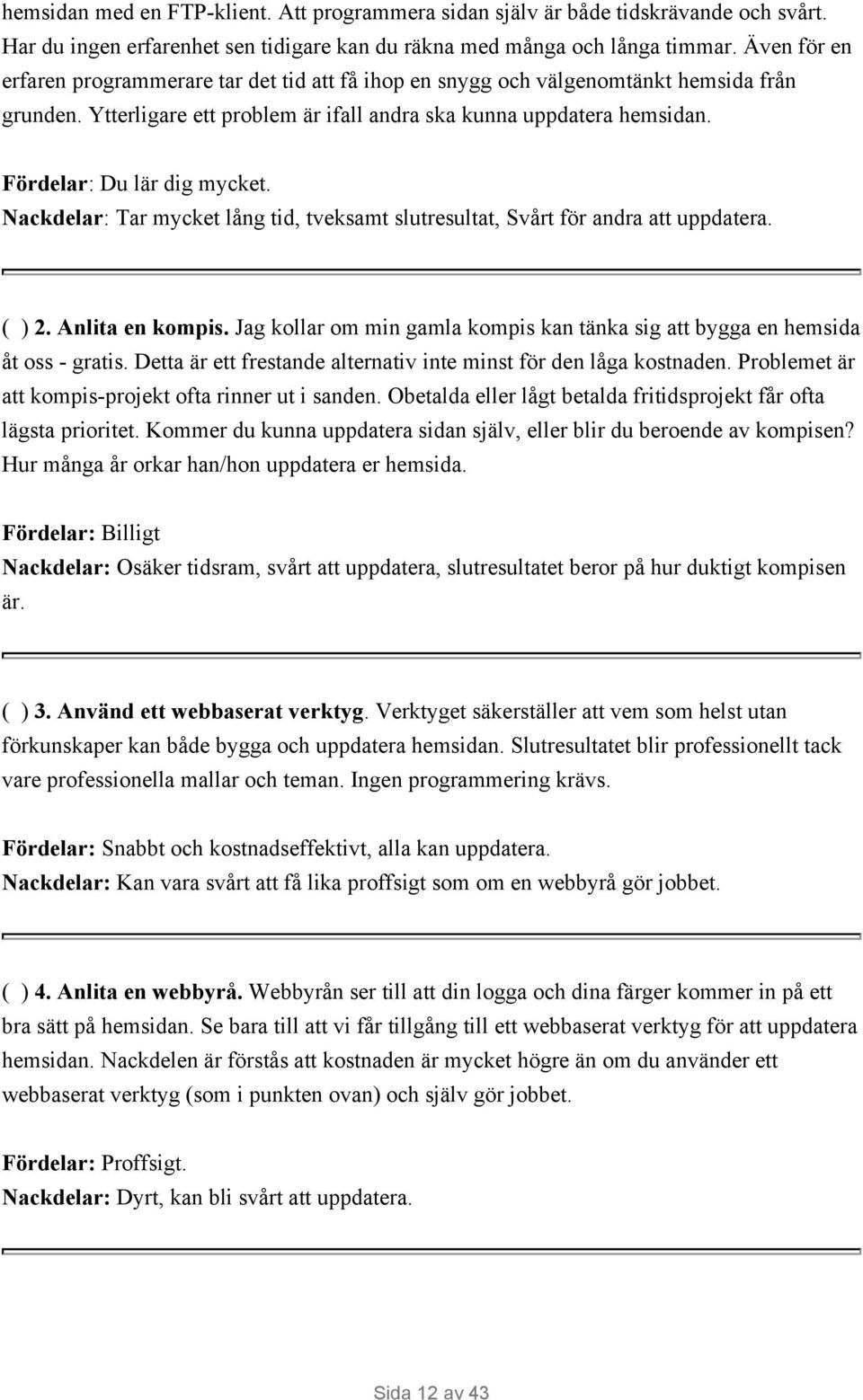 Fördelar: Du lär dig mycket. Nackdelar: Tar mycket lång tid, tveksamt slutresultat, Svårt för andra att uppdatera. ( ) 2. Anlita en kompis.