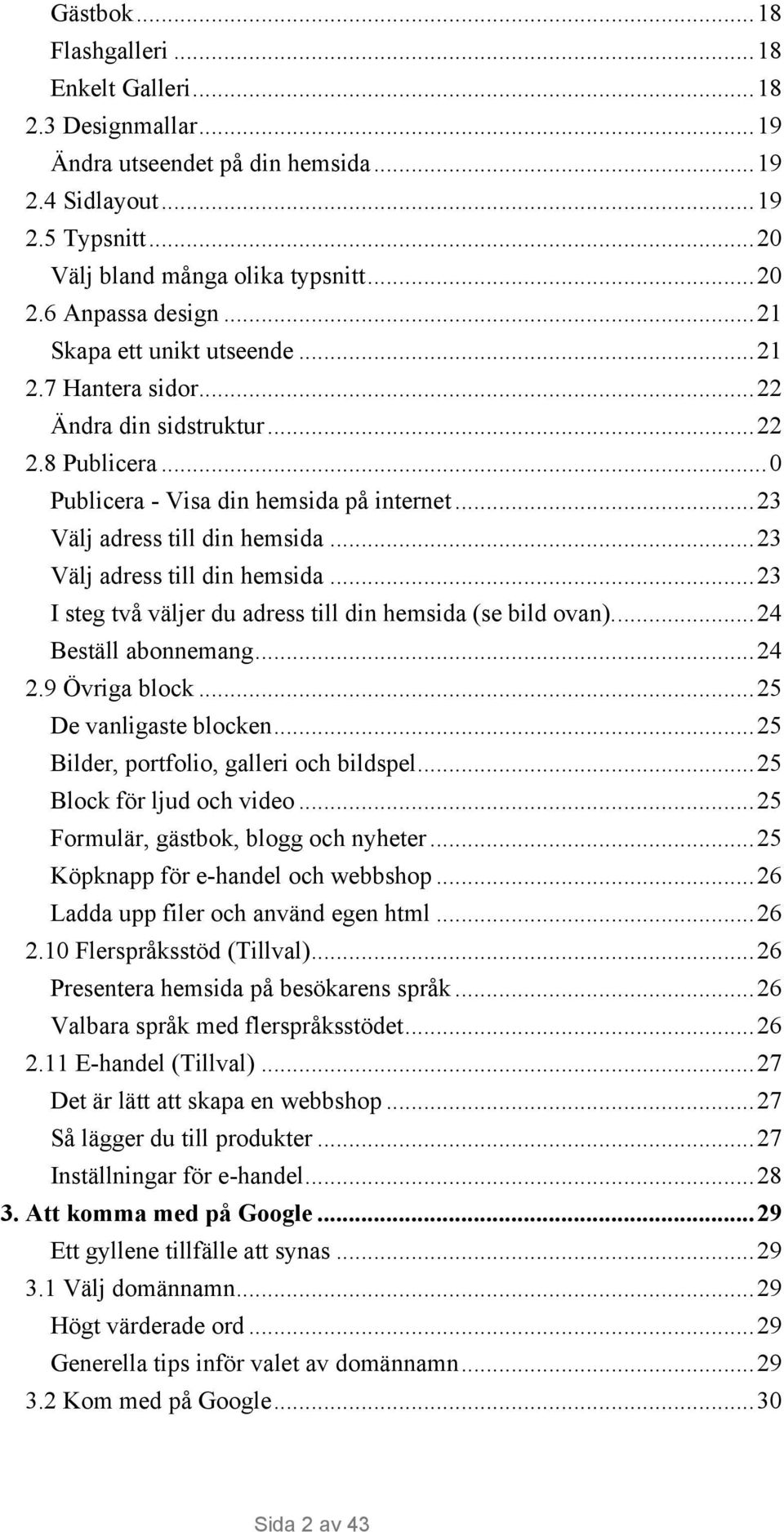 ..23 Välj adress till din hemsida...23 I steg två väljer du adress till din hemsida (se bild ovan)...24 Beställ abonnemang...24 2.9 Övriga block...25 De vanligaste blocken.