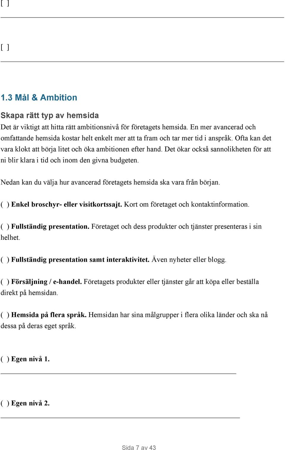 Det ökar också sannolikheten för att ni blir klara i tid och inom den givna budgeten. Nedan kan du välja hur avancerad företagets hemsida ska vara från början.