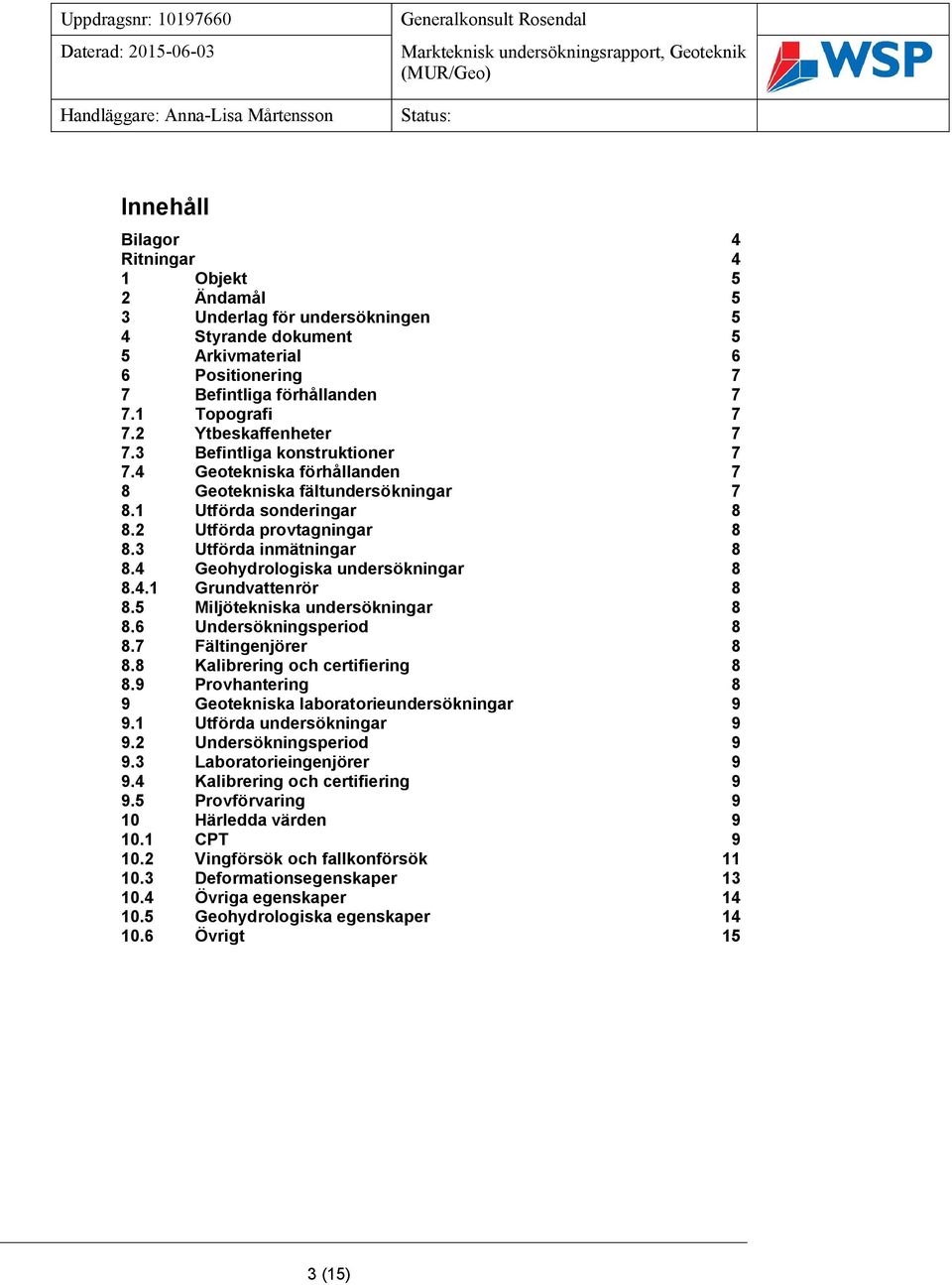 3 Utförda inmätningar 8 8.4 Geohydrologiska undersökningar 8 8.4.1 Grundvattenrör 8 8.5 Miljötekniska undersökningar 8 8.6 Undersökningsperiod 8 8.7 Fältingenjörer 8 8.