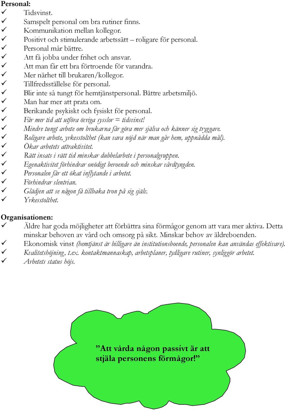 Bättre arbetsmiljö. Man har mer att prata om. Berikande psykiskt och fysiskt för personal. Får mer tid att utföra övriga sysslor = tidsvinst!