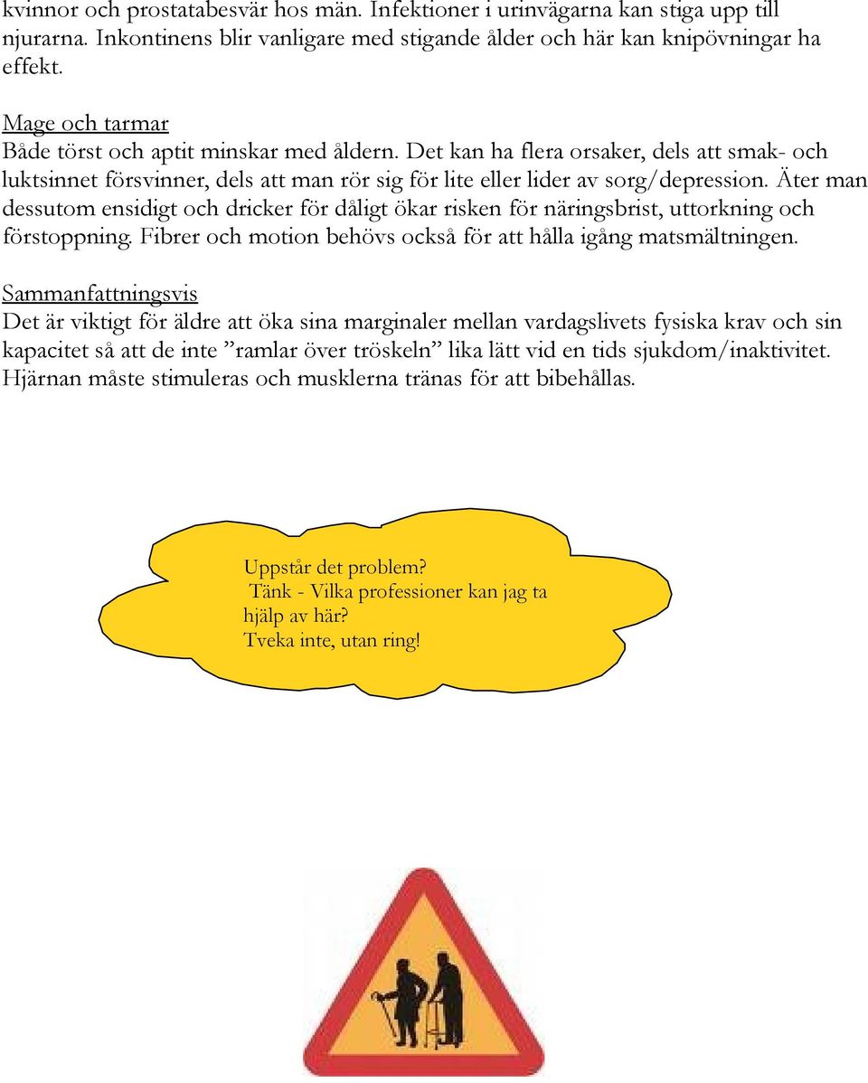 Äter man dessutom ensidigt och dricker för dåligt ökar risken för näringsbrist, uttorkning och förstoppning. Fibrer och motion behövs också för att hålla igång matsmältningen.