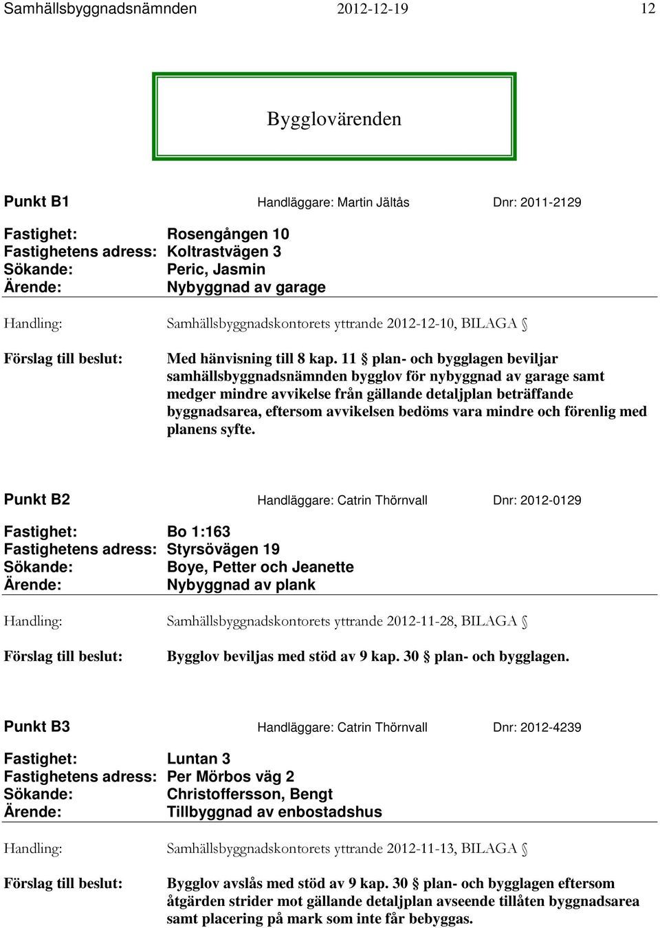 11 plan- och bygglagen beviljar samhällsbyggnadsnämnden bygglov för nybyggnad av garage samt medger mindre avvikelse från gällande detaljplan beträffande byggnadsarea, eftersom avvikelsen bedöms vara