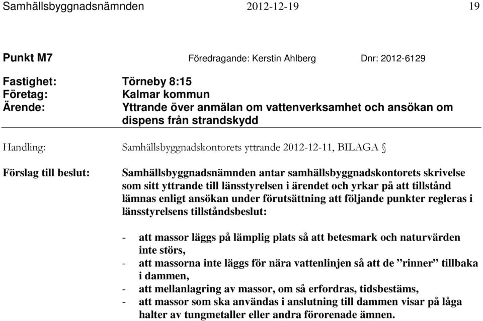 länsstyrelsen i ärendet och yrkar på att tillstånd lämnas enligt ansökan under förutsättning att följande punkter regleras i länsstyrelsens tillståndsbeslut: - att massor läggs på lämplig plats så