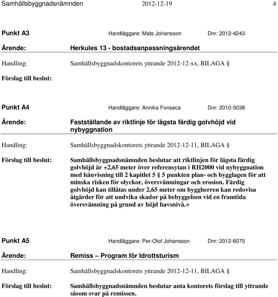 2012-12-11, BILAGA Förslag till beslut: Samhällsbyggnadsnämnden beslutar att riktlinjen för lägsta färdig golvhöjd är +2,65 meter över referensytan i RH2000 vid nybyggnation med hänvisning till 2