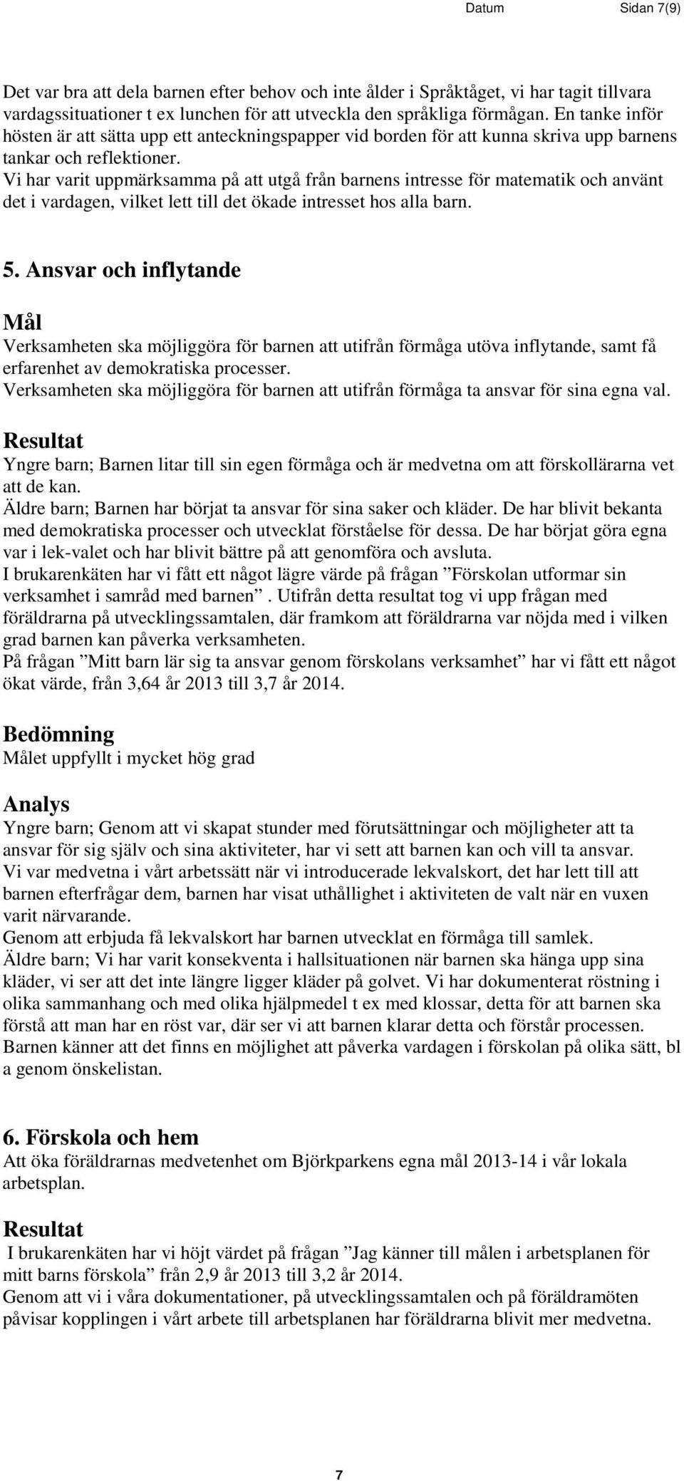 Vi har varit uppmärksamma på att utgå från barnens intresse för matematik och använt det i vardagen, vilket lett till det ökade intresset hos alla barn. 5.