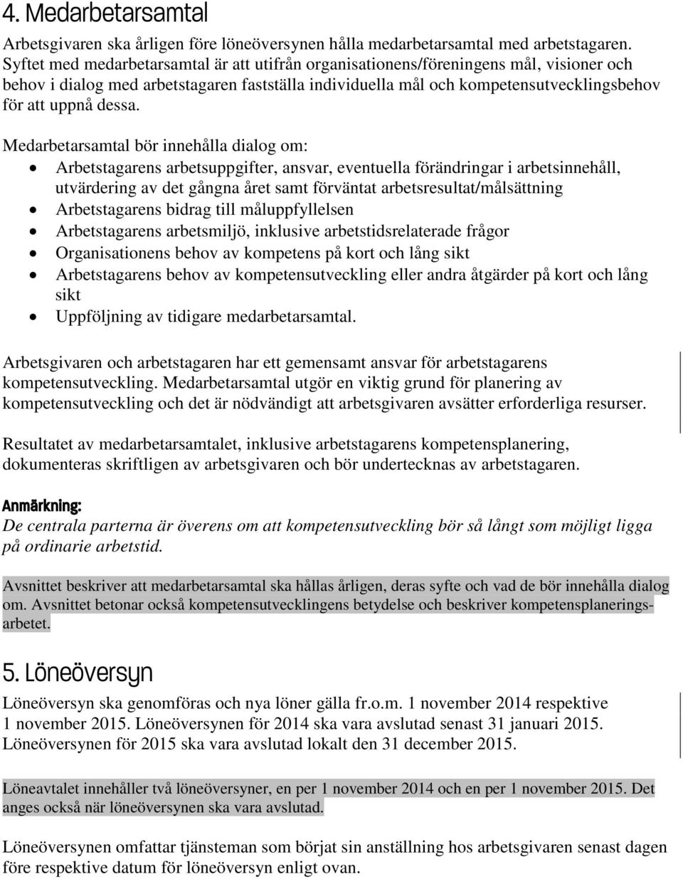 Medarbetarsamtal bör innehålla dialog om: Arbetstagarens arbetsuppgifter, ansvar, eventuella förändringar i arbetsinnehåll, utvärdering av det gångna året samt förväntat arbetsresultat/målsättning