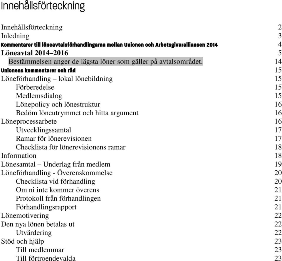 14 Unionens kommentarer och råd 15 Löneförhandling lokal lönebildning 15 Förberedelse 15 Medlemsdialog 15 Lönepolicy och lönestruktur 16 Bedöm löneutrymmet och hitta argument 16 Löneprocessarbete 16