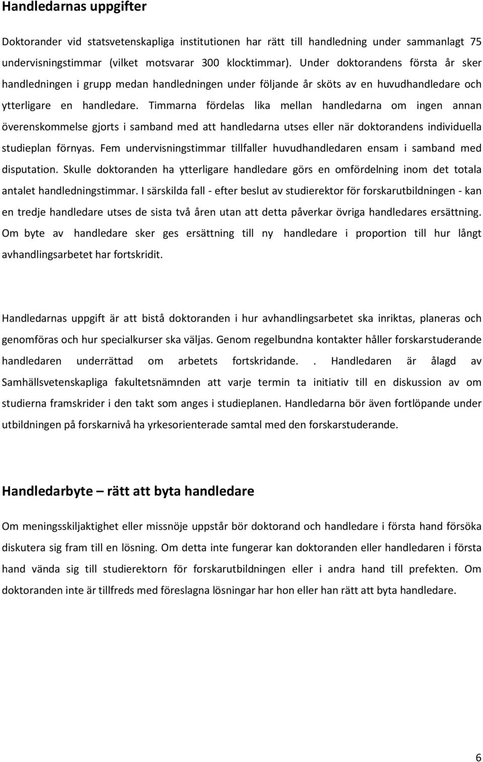 Timmarna fördelas lika mellan handledarna om ingen annan överenskommelse gjorts i samband med att handledarna utses eller när doktorandens individuella studieplan förnyas.