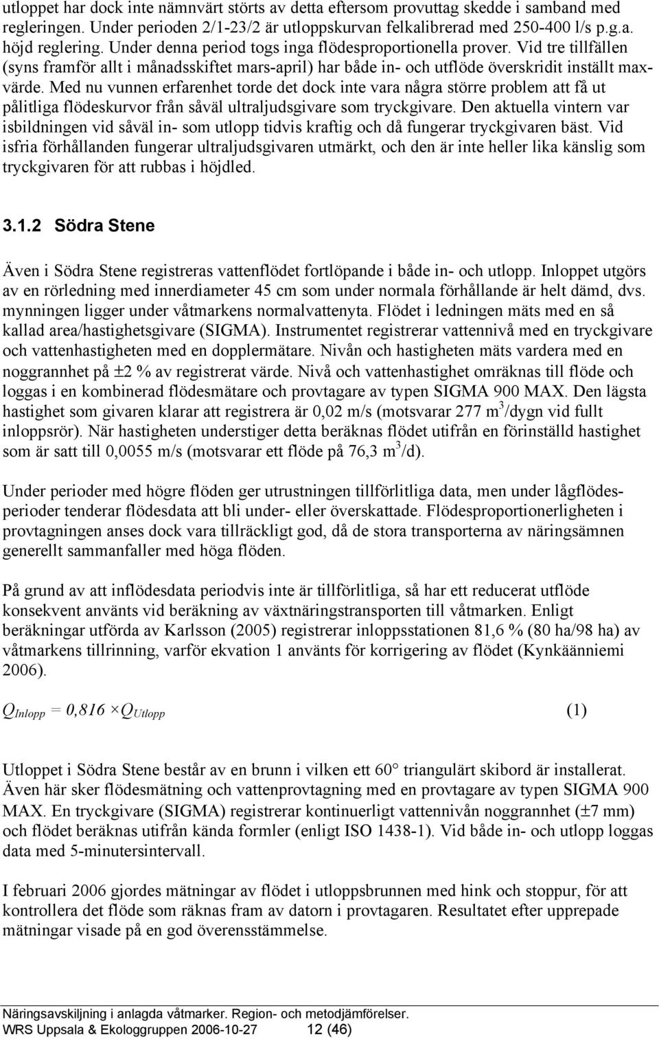 Med nu vunnen erfarenhet torde det dock inte vara några större problem att få ut pålitliga flödeskurvor från såväl ultraljudsgivare som tryckgivare.