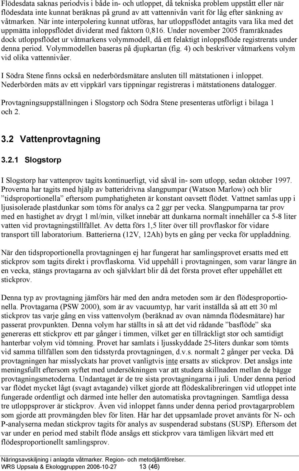 Under november 2005 framräknades dock utloppsflödet ur våtmarkens volymmodell, då ett felaktigt inloppsflöde registrerats under denna period. Volymmodellen baseras på djupkartan (fig.