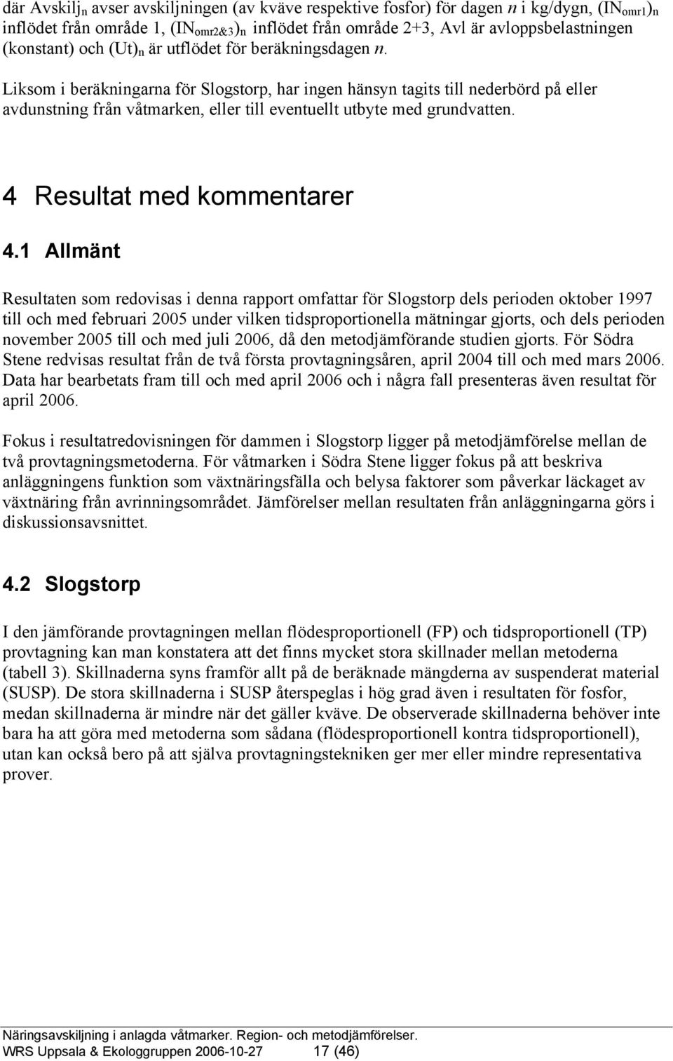 Liksom i beräkningarna för Slogstorp, har ingen hänsyn tagits till nederbörd på eller avdunstning från våtmarken, eller till eventuellt utbyte med grundvatten. 4 Resultat med kommentarer 4.