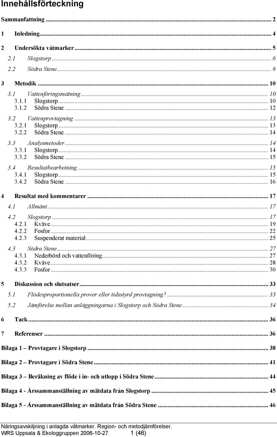 .. 17 4.1 Allmänt... 17 4.2 Slogstorp... 17 4.2.1 Kväve... 19 4.2.2 Fosfor... 22 4.2.3 Suspenderat material... 25 4.3 Södra Stene... 27 4.3.1 Nederbörd och vattenföring... 27 4.3.2 Kväve... 28 4.3.3 Fosfor.