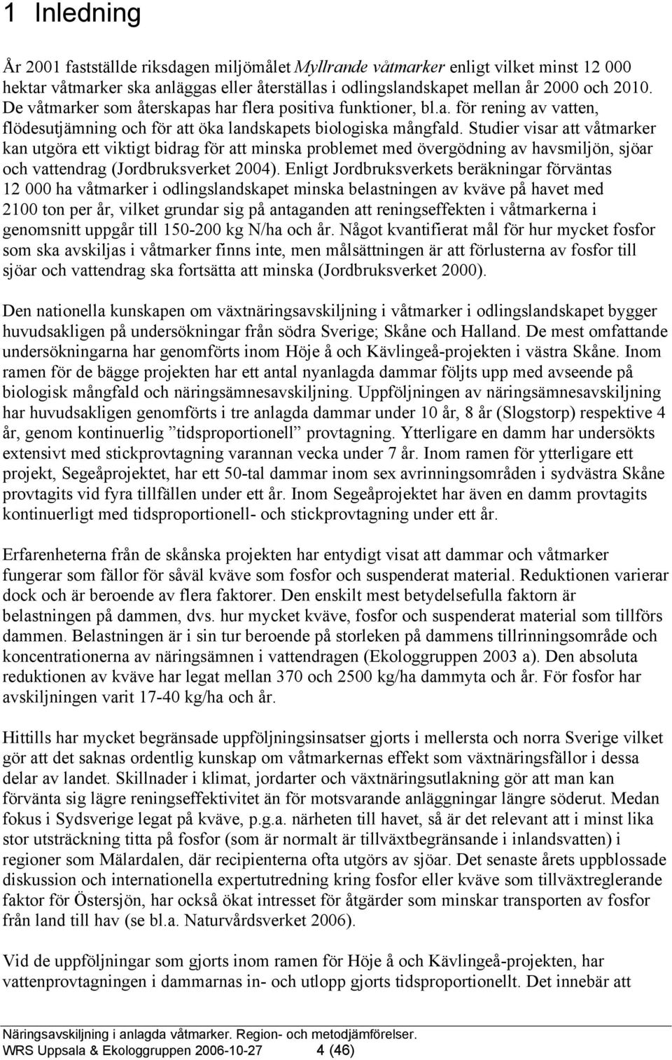 Studier visar att våtmarker kan utgöra ett viktigt bidrag för att minska problemet med övergödning av havsmiljön, sjöar och vattendrag (Jordbruksverket 2004).