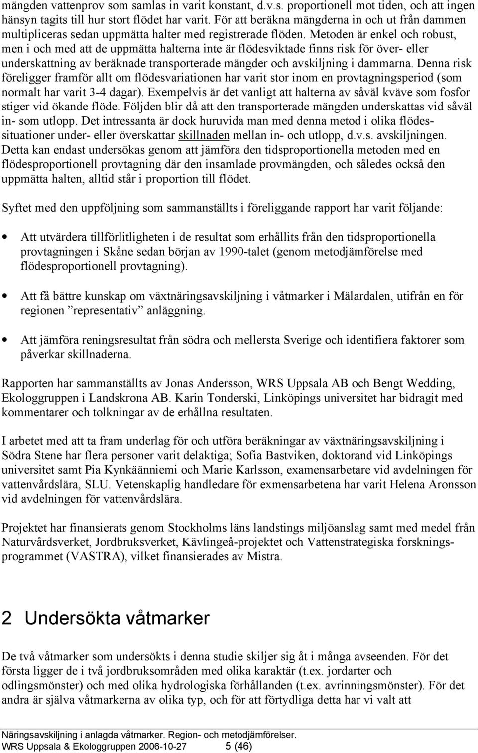 Metoden är enkel och robust, men i och med att de uppmätta halterna inte är flödesviktade finns risk för över- eller underskattning av beräknade transporterade mängder och avskiljning i dammarna.