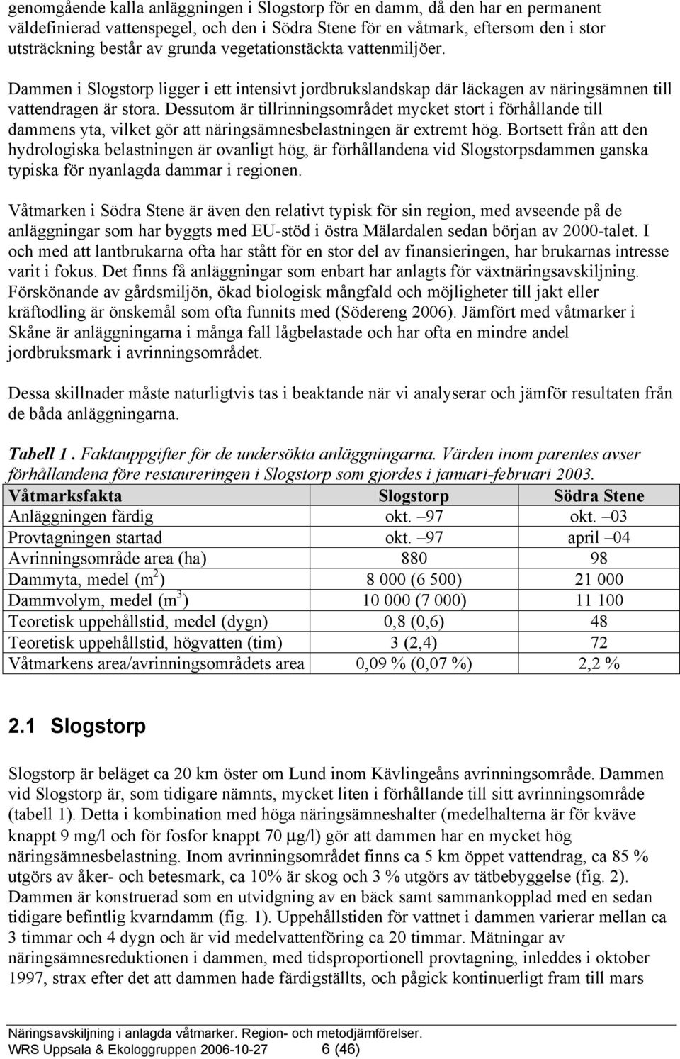 Dessutom är tillrinningsområdet mycket stort i förhållande till dammens yta, vilket gör att näringsämnesbelastningen är extremt hög.