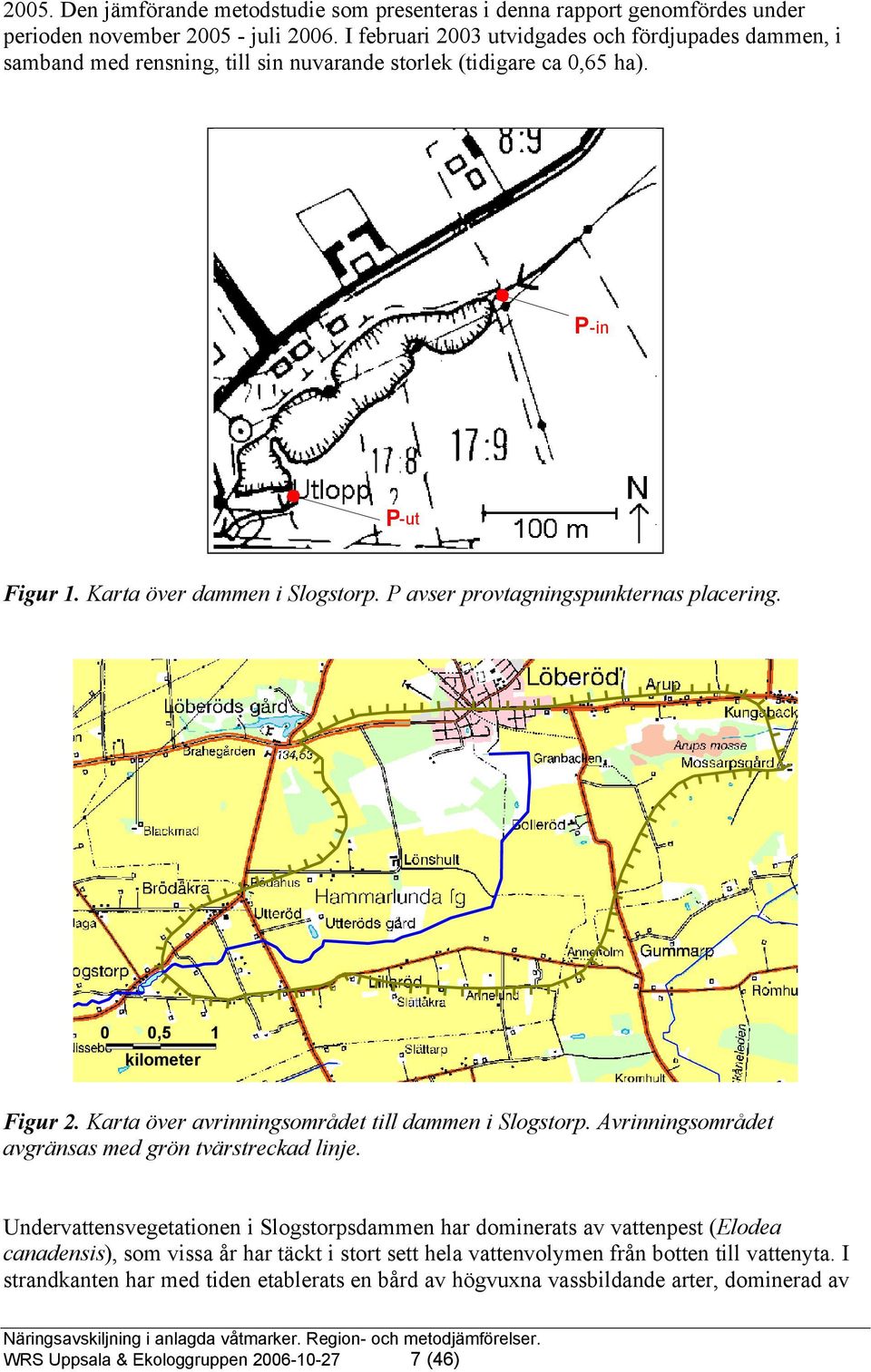 P avser provtagningspunkternas placering. 0 0,5 kilometer 1 Figur 2. Karta över avrinningsområdet till dammen i Slogstorp. Avrinningsområdet avgränsas med grön tvärstreckad linje.