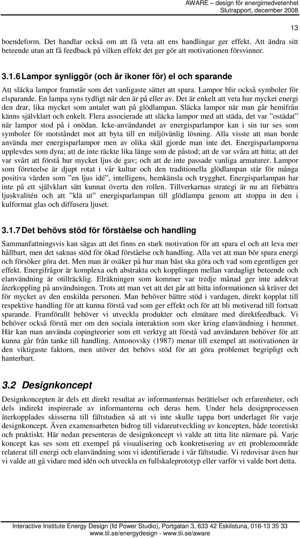 En lampa syns tydligt när den är på eller av. Det är enkelt att veta hur mycket energi den drar, lika mycket som antalet watt på glödlampan.