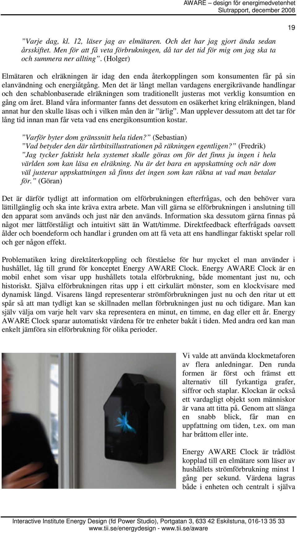 Men det är långt mellan vardagens energikrävande handlingar och den schablonbaserade elräkningen som traditionellt justeras mot verklig konsumtion en gång om året.