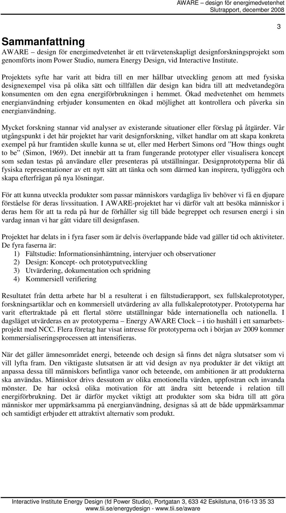 den egna energiförbrukningen i hemmet. Ökad medvetenhet om hemmets energianvändning erbjuder konsumenten en ökad möjlighet att kontrollera och påverka sin energianvändning.