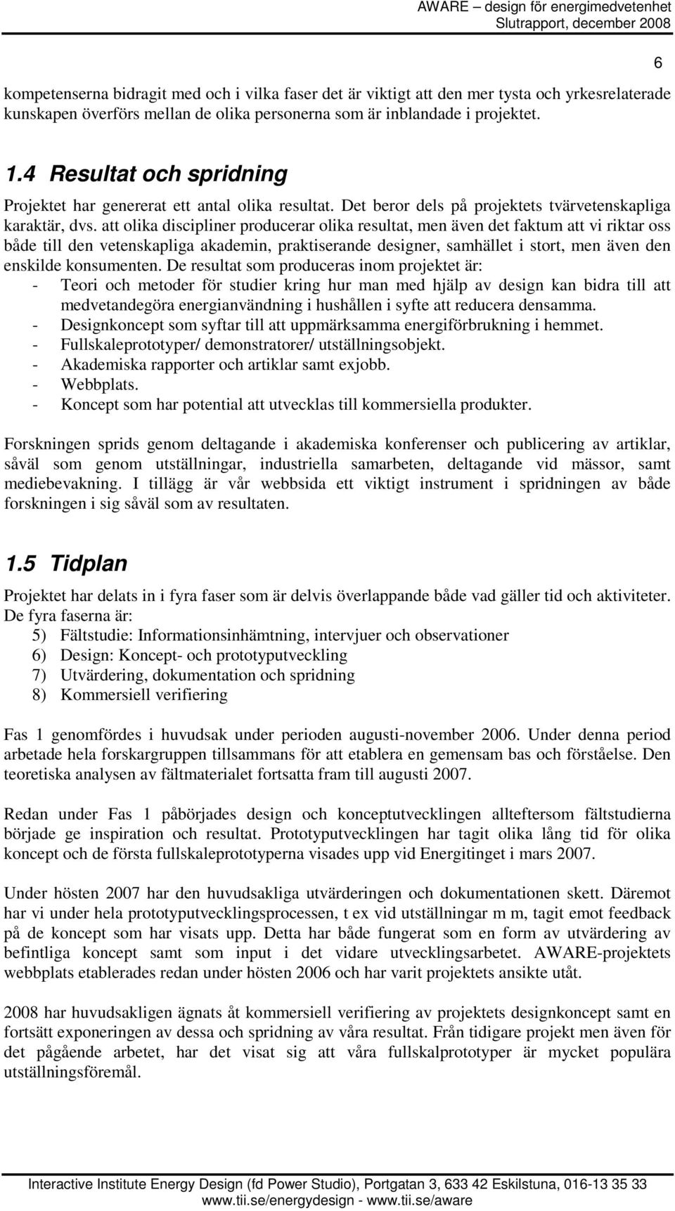 att olika discipliner producerar olika resultat, men även det faktum att vi riktar oss både till den vetenskapliga akademin, praktiserande designer, samhället i stort, men även den enskilde